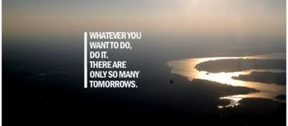 motivational quote whatever you want to do do it there are only so many tomorrows